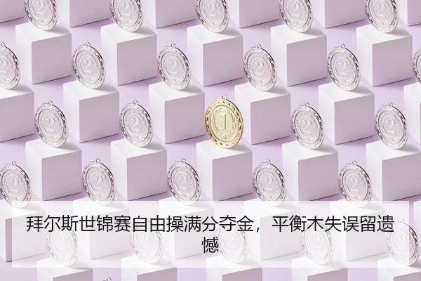 拜尔斯世锦赛自由操满分夺金，平衡木失误留遗憾