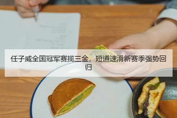 任子威全国冠军赛揽三金，短道速滑新赛季强势回归