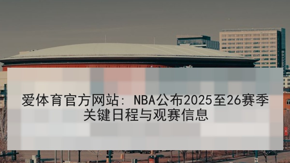 爱体育官方网站: NBA公布2025至26赛季关键日程与观赛信息