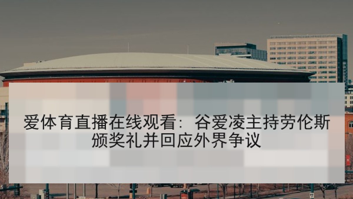 爱体育直播在线观看: 谷爱凌主持劳伦斯颁奖礼并回应外界争议 爱体育直播在线观看: 谷爱凌主持劳伦斯颁奖礼并回应外界争议