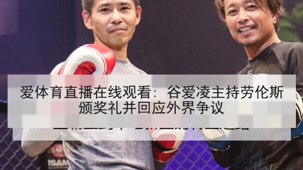 爱体育直播在线观看: 谷爱凌主持劳伦斯颁奖礼并回应外界争议