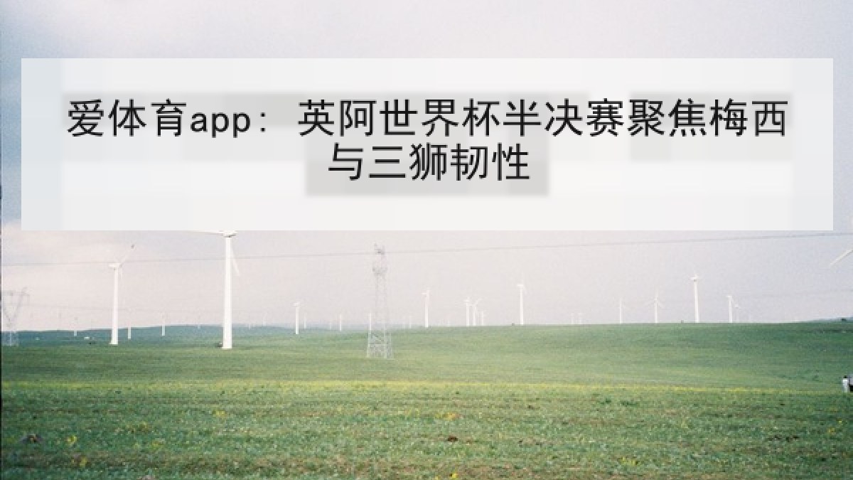 爱体育app: 英阿世界杯半决赛聚焦梅西与三狮韧性 爱体育app: 英阿世界杯半决赛聚焦梅西与三狮韧性