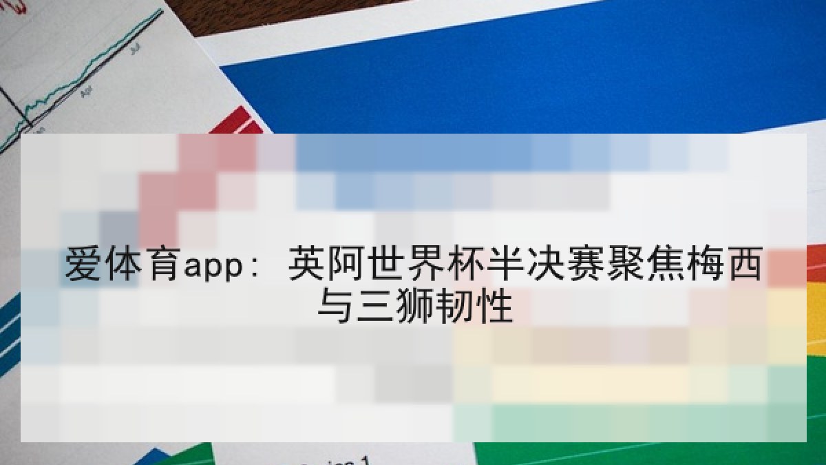 爱体育app: 英阿世界杯半决赛聚焦梅西与三狮韧性