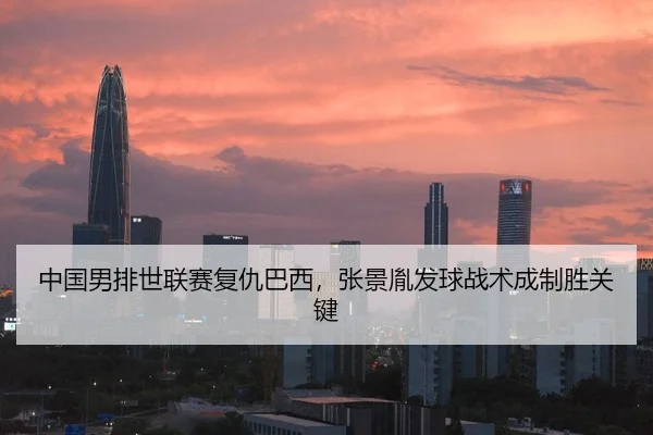 中国男排世联赛复仇巴西，张景胤发球战术成制胜关键