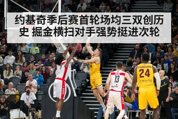 约基奇季后赛首轮场均三双创历史 掘金横扫对手强势挺进次轮
