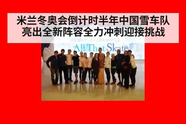 米兰冬奥会倒计时半年中国雪车队亮出全新阵容全力冲刺迎接挑战