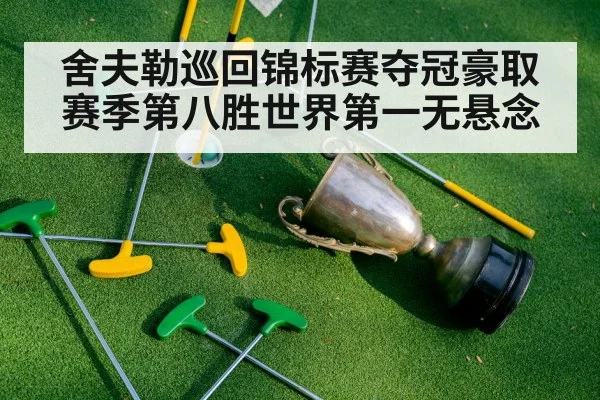 舍夫勒巡回锦标赛夺冠豪取赛季第八胜世界第一无悬念