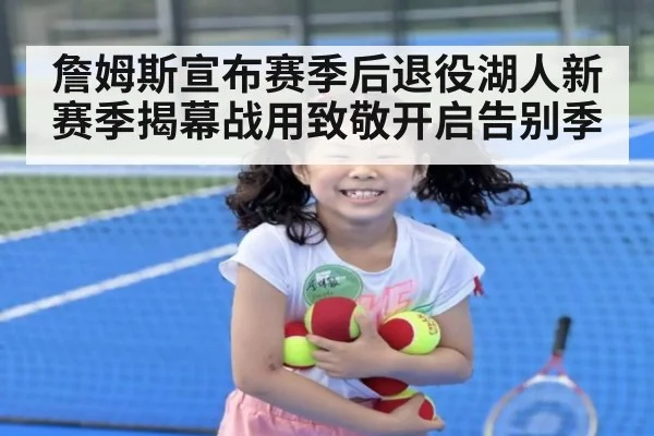 詹姆斯宣布赛季后退役湖人新赛季揭幕战用致敬开启告别季